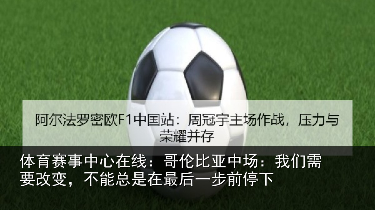 体育赛事中心在线：哥伦比亚中场：我们需要改变，不能总是在最后一步前停下
