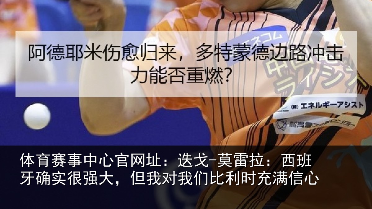 体育赛事中心官网址：迭戈-莫雷拉：西班牙确实很强大，但我对我们比利时充满信心