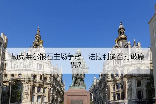 勒克莱尔银石主场争冠，法拉利能否打破魔咒？