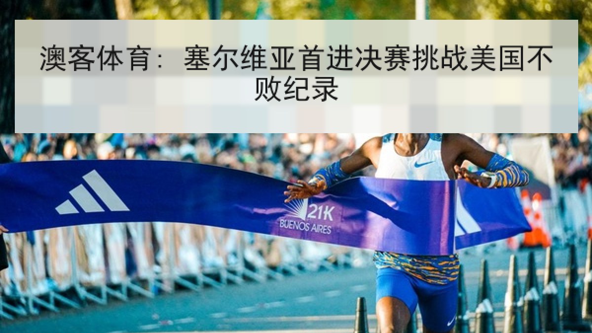 澳客体育: 塞尔维亚首进决赛挑战美国不败纪录