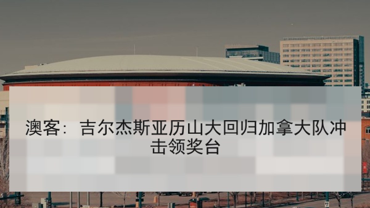澳客: 吉尔杰斯亚历山大回归加拿大队冲击领奖台