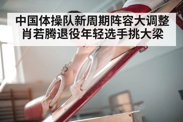 中国体操队新周期阵容大调整 肖若腾退役年轻选手挑大梁