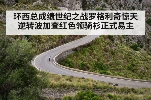 环西总成绩世纪之战罗格利奇惊天逆转波加查红色领骑衫正式易主