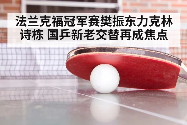 法兰克福冠军赛樊振东力克林诗栋 国乒新老交替再成焦点