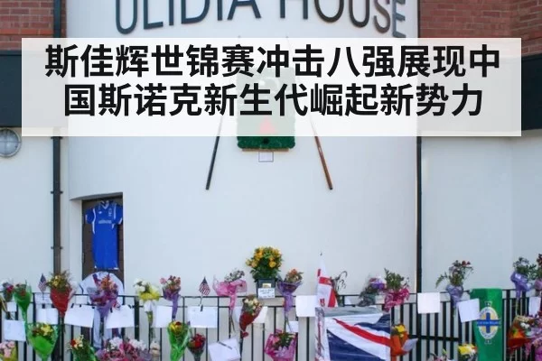 斯佳辉世锦赛冲击八强展现中国斯诺克新生代崛起新势力