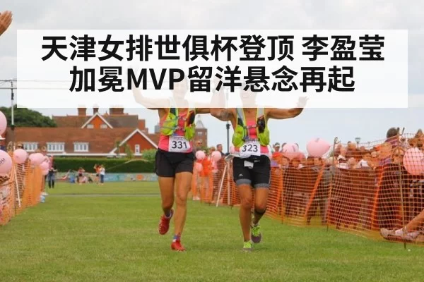 天津女排世俱杯登顶 李盈莹加冕MVP留洋悬念再起