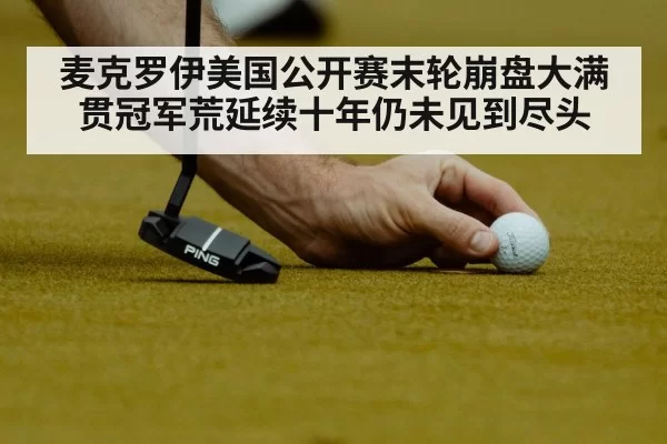 麦克罗伊美国公开赛末轮崩盘大满贯冠军荒延续十年仍未见到尽头