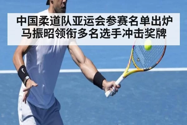 中国柔道队亚运会参赛名单出炉马振昭领衔多名选手冲击奖牌