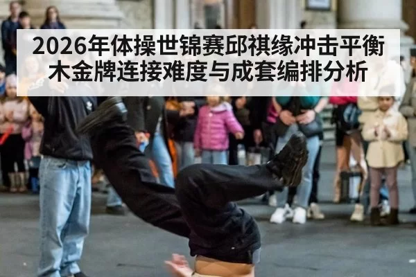 2026年体操世锦赛邱祺缘冲击平衡木金牌连接难度与成套编排分析